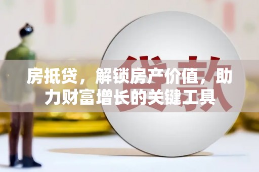 晋江房抵贷，解锁房产价值，助力财富增长的关键工具