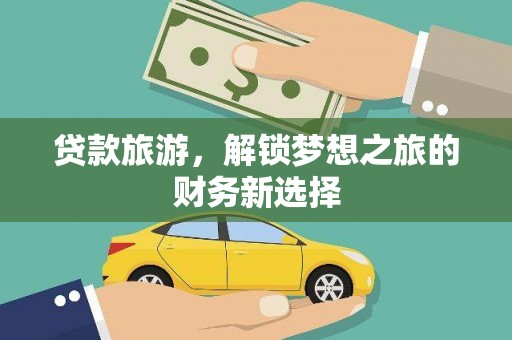 晋江贷款旅游，解锁梦想之旅的财务新选择