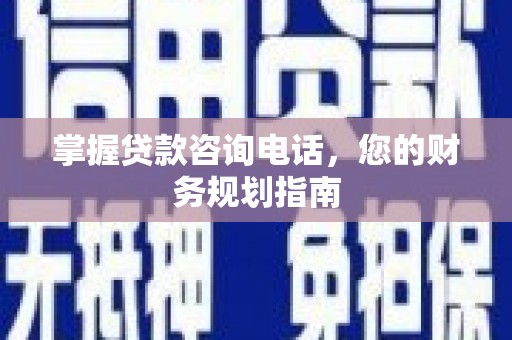 晋江掌握贷款咨询电话，您的财务规划指南