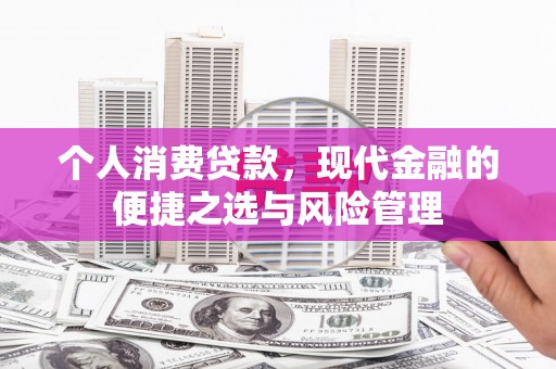 晋江个人消费贷款，现代金融的便捷之选与风险管理
