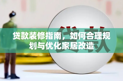 晋江贷款装修指南，如何合理规划与优化家居改造