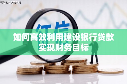 晋江如何高效利用建设银行贷款实现财务目标