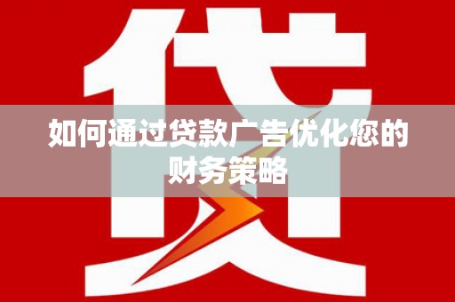 晋江如何通过贷款广告优化您的财务策略