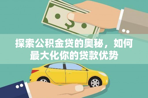 晋江探索公积金贷的奥秘，如何最大化你的贷款优势