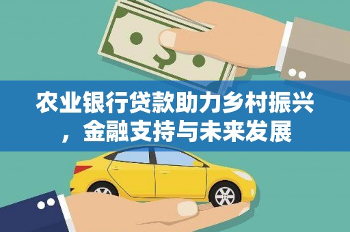 晋江农业银行贷款助力乡村振兴，金融支持与未来发展