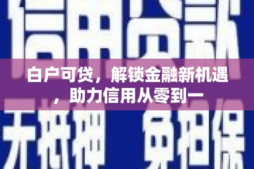 晋江白户可贷，解锁金融新机遇，助力信用从零到一