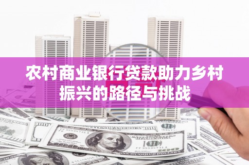 晋江农村商业银行贷款助力乡村振兴的路径与挑战