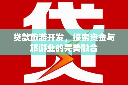 晋江贷款旅游开发，探索资金与旅游业的完美融合