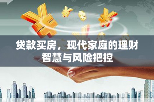 晋江贷款买房，现代家庭的理财智慧与风险把控
