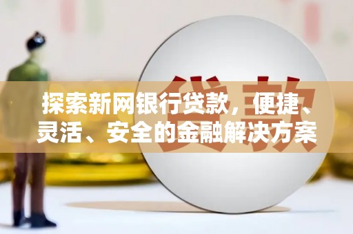 晋江探索新网银行贷款，便捷、灵活、安全的金融解决方案