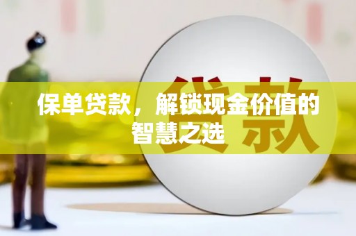 晋江保单贷款，解锁现金价值的智慧之选
