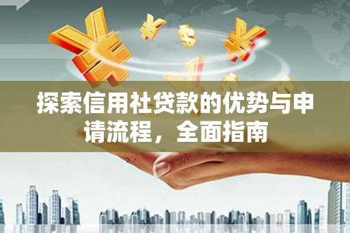 晋江探索信用社贷款的优势与申请流程，全面指南