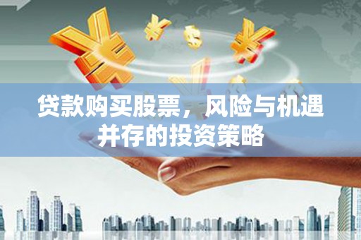 晋江贷款购买股票，风险与机遇并存的投资策略