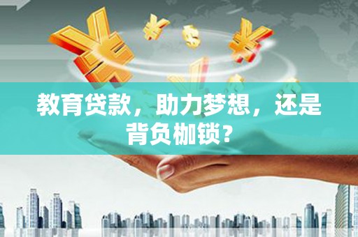 晋江教育贷款，助力梦想，还是背负枷锁？