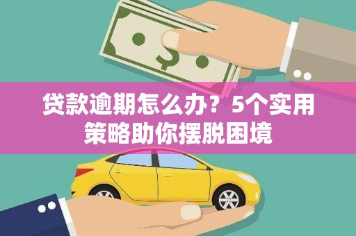 晋江贷款逾期怎么办？5个实用策略助你摆脱困境