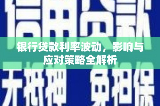 晋江银行贷款利率波动，影响与应对策略全解析