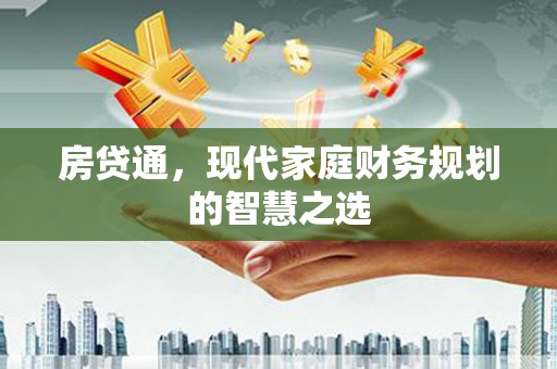 晋江房贷通，现代家庭财务规划的智慧之选