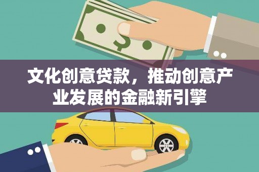 晋江文化创意贷款，推动创意产业发展的金融新引擎