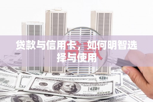 晋江贷款与信用卡，如何明智选择与使用