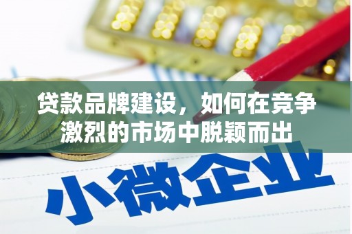 晋江贷款品牌建设，如何在竞争激烈的市场中脱颖而出