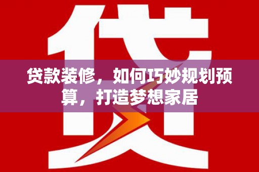 晋江贷款装修，如何巧妙规划预算，打造梦想家居