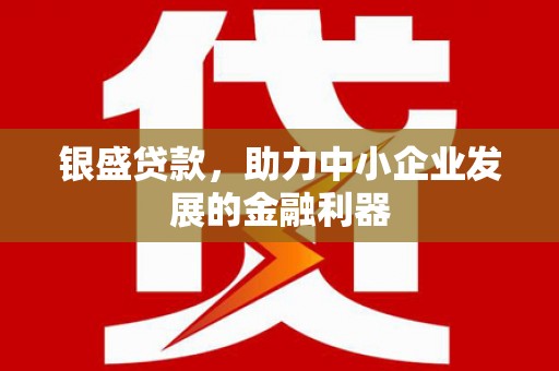 晋江银盛贷款，助力中小企业发展的金融利器