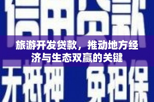 晋江旅游开发贷款，推动地方经济与生态双赢的关键