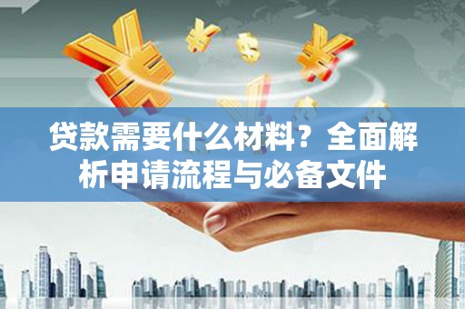 晋江贷款需要什么材料？全面解析申请流程与必备文件
