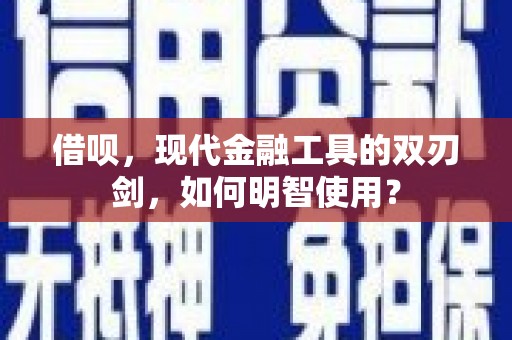 晋江借呗，现代金融工具的双刃剑，如何明智使用？