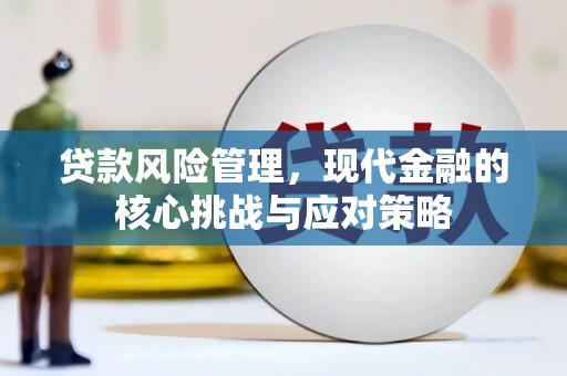晋江贷款风险管理，现代金融的核心挑战与应对策略