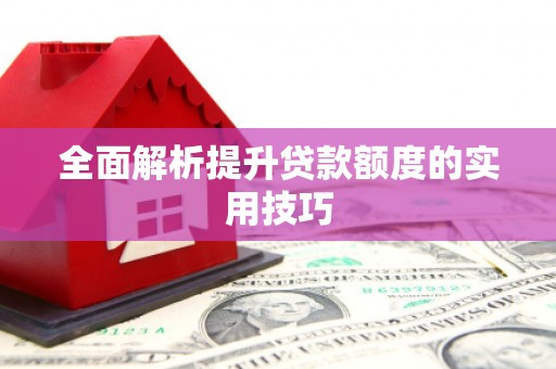晋江全面解析提升贷款额度的实用技巧