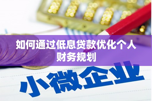 晋江如何通过低息贷款优化个人财务规划