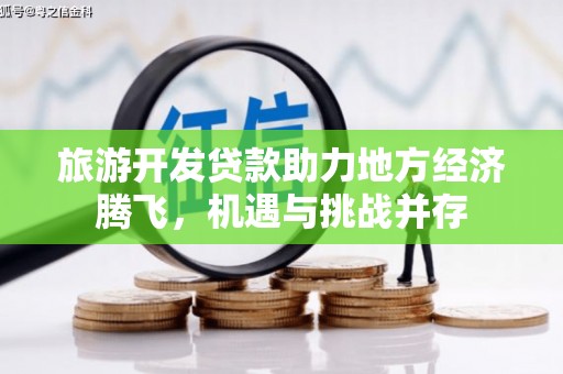 晋江旅游开发贷款助力地方经济腾飞，机遇与挑战并存