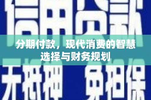 晋江分期付款，现代消费的智慧选择与财务规划