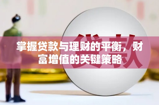 晋江掌握贷款与理财的平衡，财富增值的关键策略