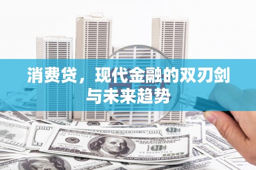 晋江消费贷，现代金融的双刃剑与未来趋势