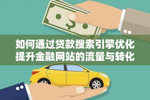 晋江如何通过贷款搜索引擎优化提升金融网站的流量与转化率