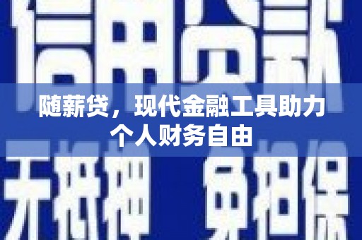 晋江随薪贷，现代金融工具助力个人财务自由