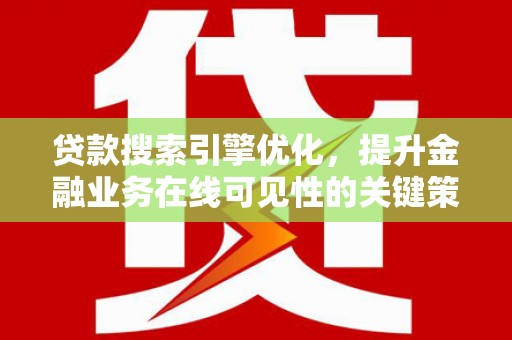 晋江贷款搜索引擎优化，提升金融业务在线可见性的关键策略