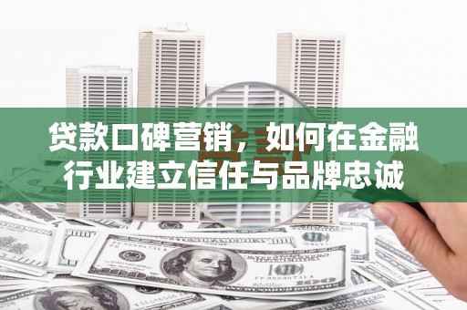 晋江贷款口碑营销，如何在金融行业建立信任与品牌忠诚