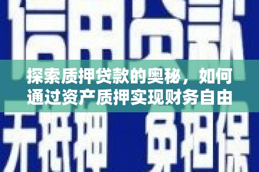 晋江探索质押贷款的奥秘，如何通过资产质押实现财务自由