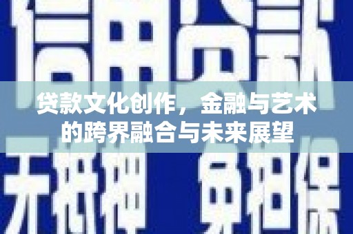 晋江贷款文化创作，金融与艺术的跨界融合与未来展望
