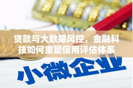 晋江贷款与大数据风控，金融科技如何重塑信用评估体系