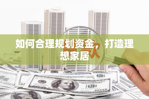 晋江如何合理规划资金，打造理想家居