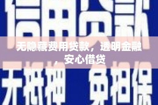 晋江无隐藏费用贷款，透明金融，安心借贷