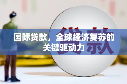 晋江国际贷款，全球经济复苏的关键驱动力
