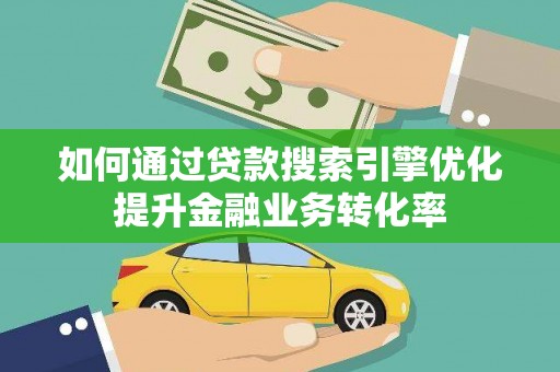 晋江如何通过贷款搜索引擎优化提升金融业务转化率