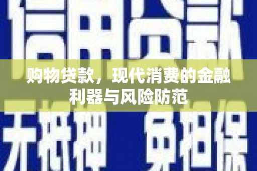 晋江购物贷款，现代消费的金融利器与风险防范