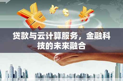 晋江贷款与云计算服务，金融科技的未来融合