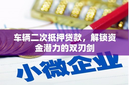 晋江车辆二次抵押贷款，解锁资金潜力的双刃剑